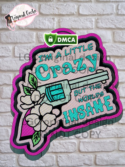 I'm a little crazy, but the worlds insane